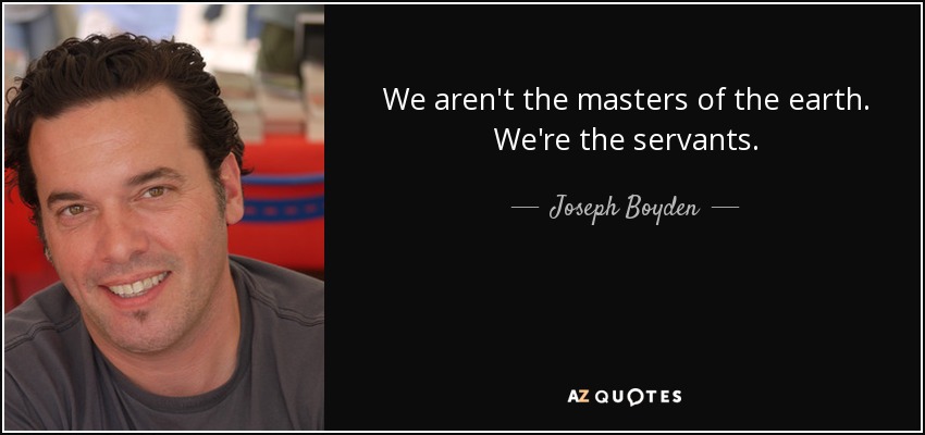 We aren't the masters of the earth. We're the servants. - Joseph Boyden
