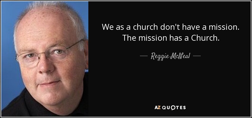 We as a church don't have a mission. The mission has a Church. - Reggie McNeal