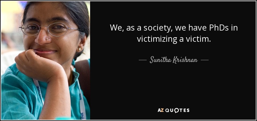 We, as a society, we have PhDs in victimizing a victim. - Sunitha Krishnan