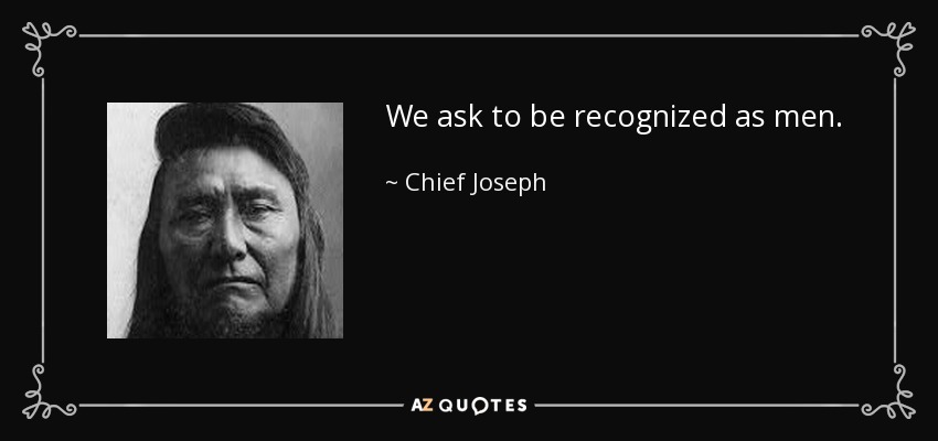 We ask to be recognized as men. - Chief Joseph