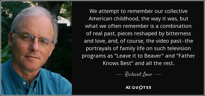 We attempt to remember our collective American childhood, the way it was, but what we often remember is a combination of real past, pieces reshaped by bitterness and love, and, of course, the video past--the portrayals of family life on such television programs as 