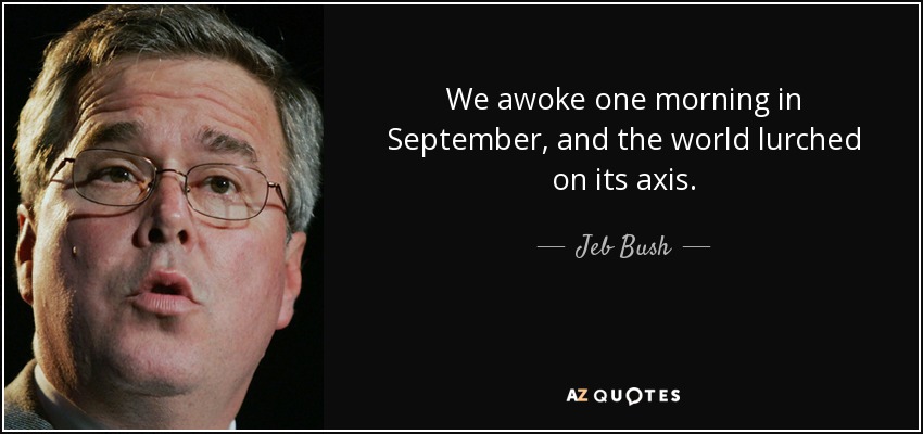 We awoke one morning in September, and the world lurched on its axis. - Jeb Bush