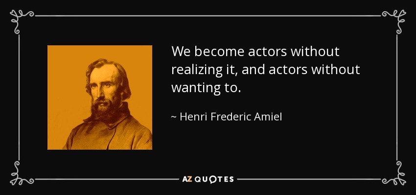 We become actors without realizing it, and actors without wanting to. - Henri Frederic Amiel