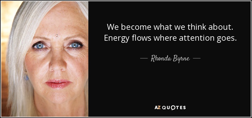 We become what we think about. Energy flows where attention goes. - Rhonda Byrne