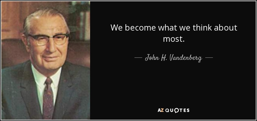 We become what we think about most. - John H. Vandenberg