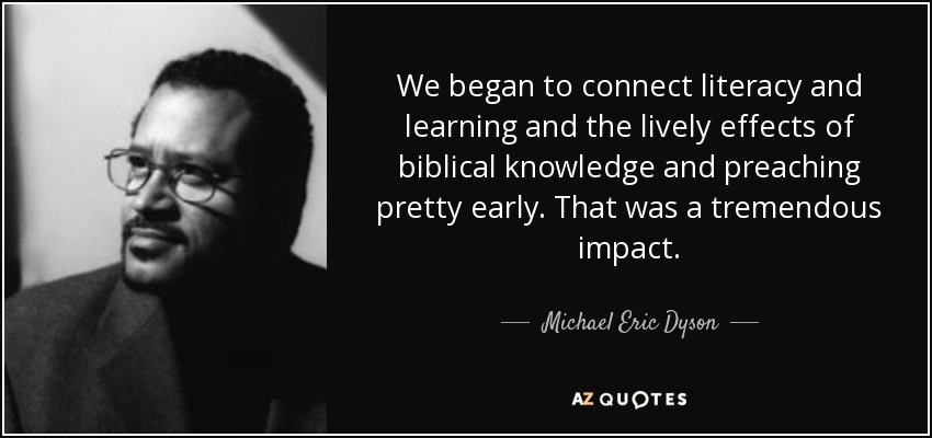 We began to connect literacy and learning and the lively effects of biblical knowledge and preaching pretty early. That was a tremendous impact. - Michael Eric Dyson