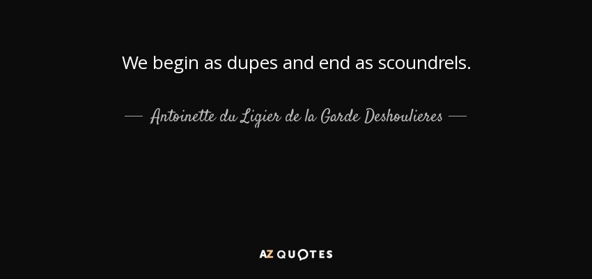 We begin as dupes and end as scoundrels. - Antoinette du Ligier de la Garde Deshoulieres