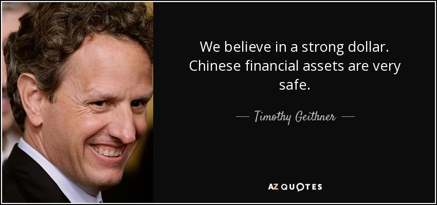 We believe in a strong dollar. Chinese financial assets are very safe. - Timothy Geithner