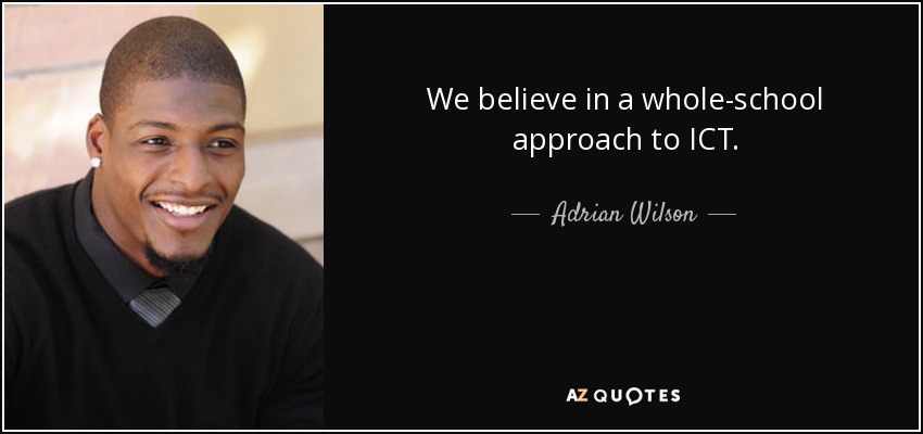 We believe in a whole-school approach to ICT. - Adrian Wilson