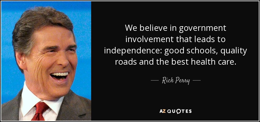 We believe in government involvement that leads to independence: good schools, quality roads and the best health care. - Rick Perry