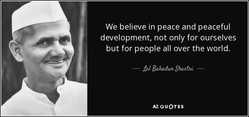 We believe in peace and peaceful development, not only for ourselves but for people all over the world. - Lal Bahadur Shastri