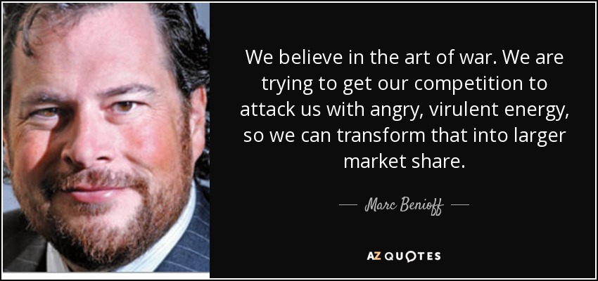 We believe in the art of war. We are trying to get our competition to attack us with angry, virulent energy, so we can transform that into larger market share. - Marc Benioff