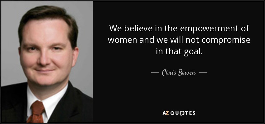 We believe in the empowerment of women and we will not compromise in that goal. - Chris Bowen