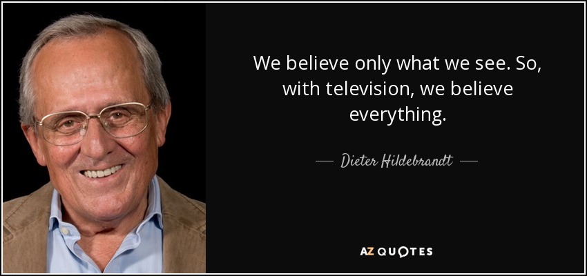 We believe only what we see. So, with television, we believe everything. - Dieter Hildebrandt