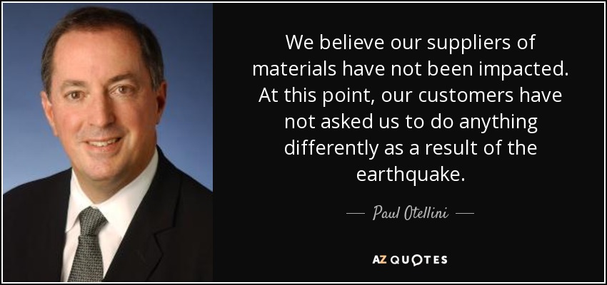 We believe our suppliers of materials have not been impacted. At this point, our customers have not asked us to do anything differently as a result of the earthquake. - Paul Otellini