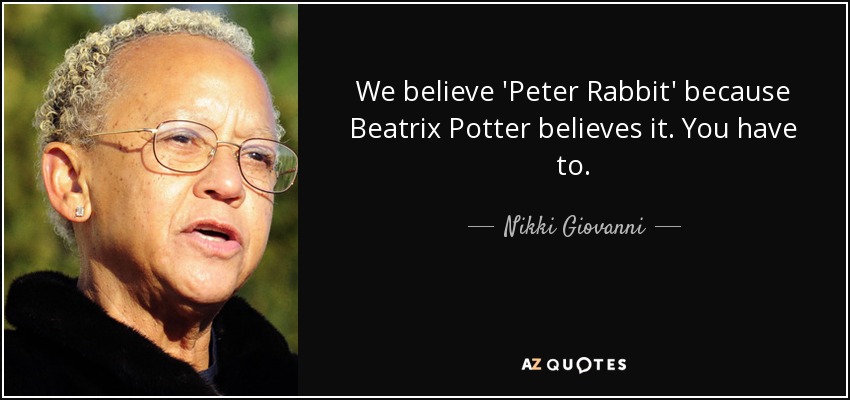 We believe 'Peter Rabbit' because Beatrix Potter believes it. You have to. - Nikki Giovanni