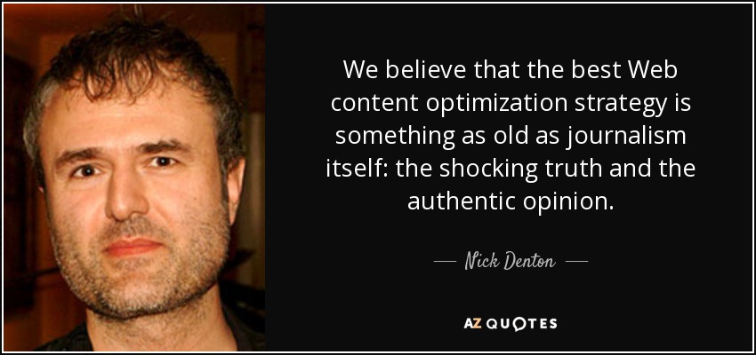We believe that the best Web content optimization strategy is something as old as journalism itself: the shocking truth and the authentic opinion. - Nick Denton