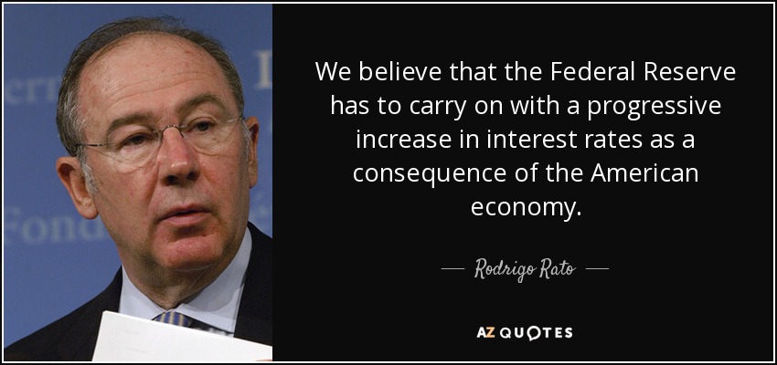 We believe that the Federal Reserve has to carry on with a progressive increase in interest rates as a consequence of the American economy. - Rodrigo Rato