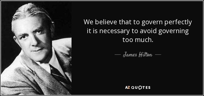 We believe that to govern perfectly it is necessary to avoid governing too much. - James Hilton