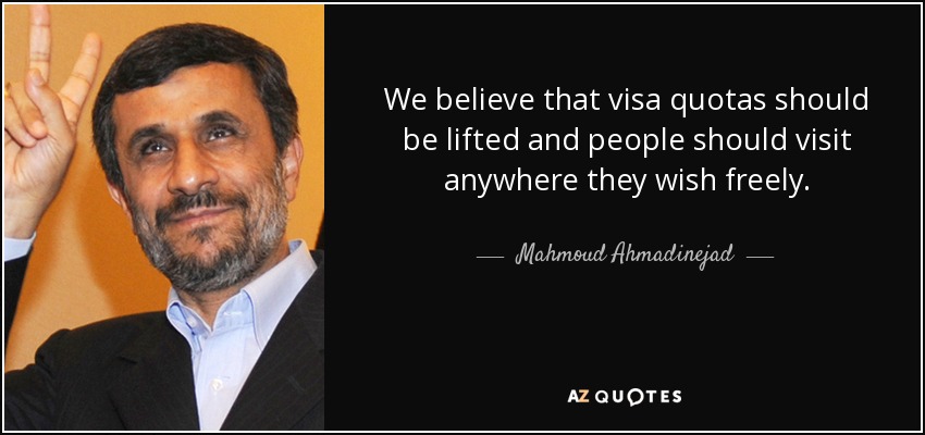 We believe that visa quotas should be lifted and people should visit anywhere they wish freely. - Mahmoud Ahmadinejad