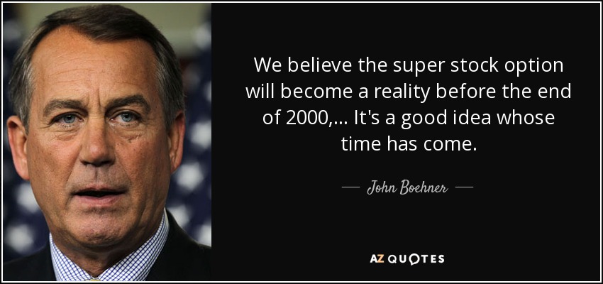 We believe the super stock option will become a reality before the end of 2000, ... It's a good idea whose time has come. - John Boehner