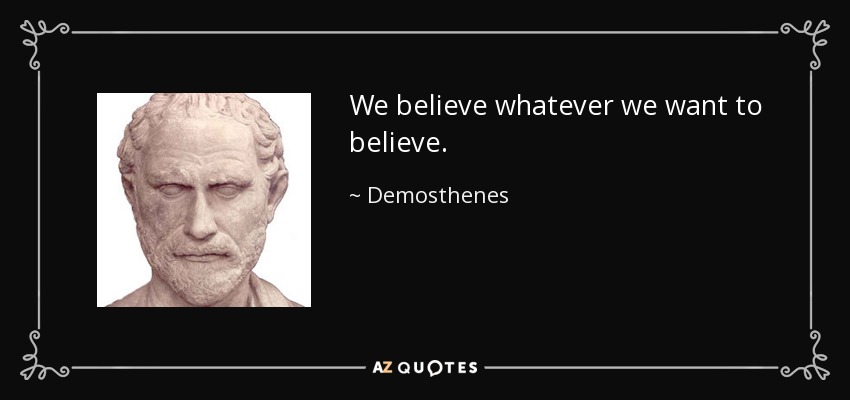 We believe whatever we want to believe. - Demosthenes