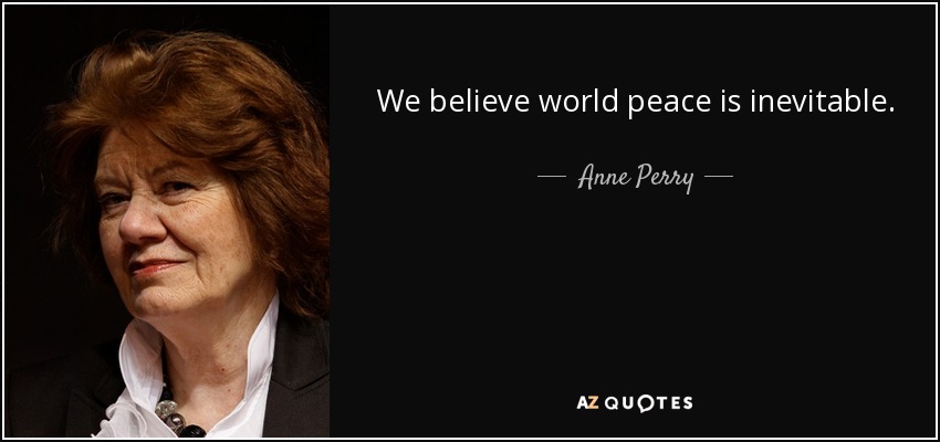 We believe world peace is inevitable. - Anne Perry