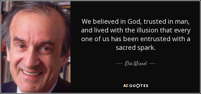 We believed in God, trusted in man, and lived with the illusion that every one of us has been entrusted with a sacred spark. - Elie Wiesel