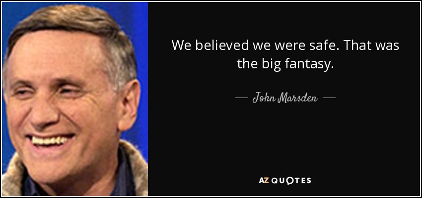We believed we were safe. That was the big fantasy. - John Marsden