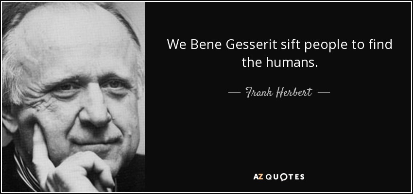 We Bene Gesserit sift people to find the humans. - Frank Herbert