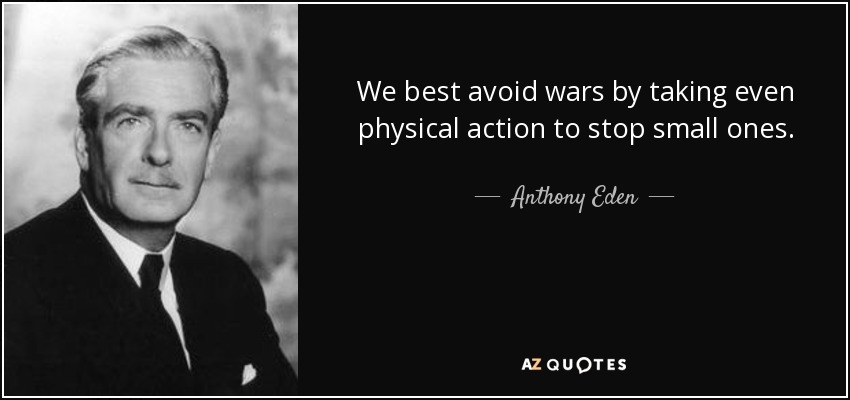We best avoid wars by taking even physical action to stop small ones. - Anthony Eden
