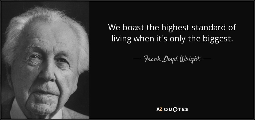 We boast the highest standard of living when it's only the biggest. - Frank Lloyd Wright