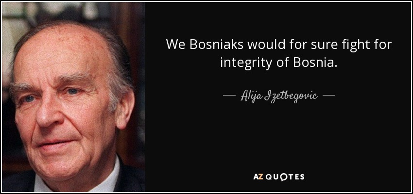 We Bosniaks would for sure fight for integrity of Bosnia. - Alija Izetbegovic