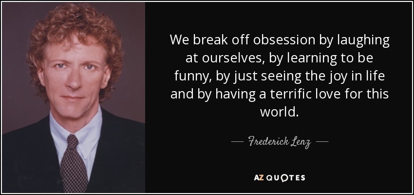 Frederick Lenz quote: We break off obsession by laughing at ourselves, by  learning...