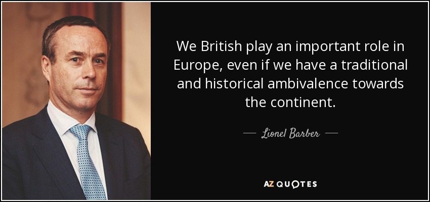 We British play an important role in Europe, even if we have a traditional and historical ambivalence towards the continent. - Lionel Barber