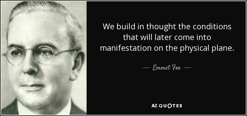 We build in thought the conditions that will later come into manifestation on the physical plane. - Emmet Fox