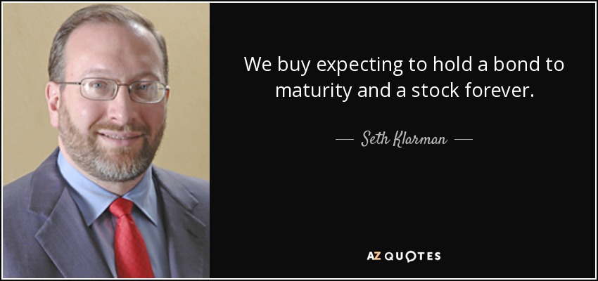 We buy expecting to hold a bond to maturity and a stock forever. - Seth Klarman