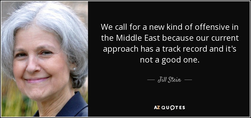 We call for a new kind of offensive in the Middle East because our current approach has a track record and it's not a good one. - Jill Stein