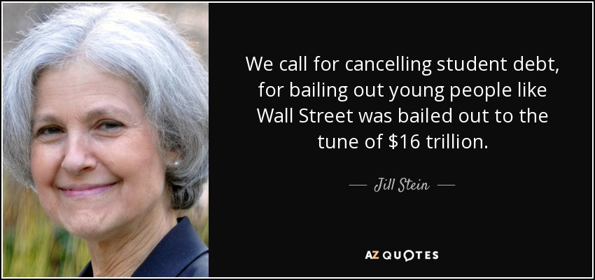 We call for cancelling student debt, for bailing out young people like Wall Street was bailed out to the tune of $16 trillion. - Jill Stein