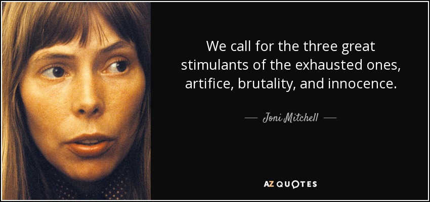 We call for the three great stimulants of the exhausted ones, artifice, brutality, and innocence. - Joni Mitchell