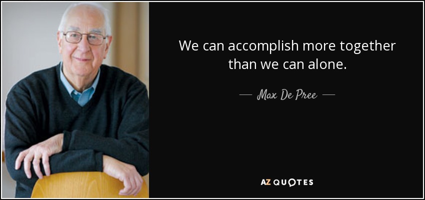 We can accomplish more together than we can alone. - Max De Pree