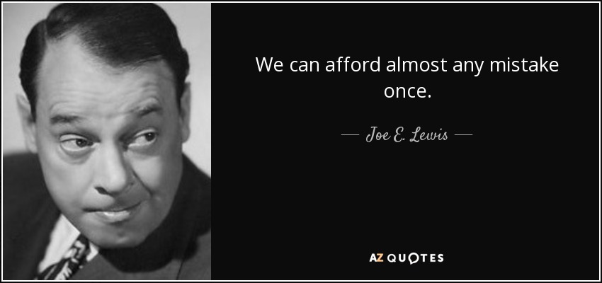 We can afford almost any mistake once. - Joe E. Lewis