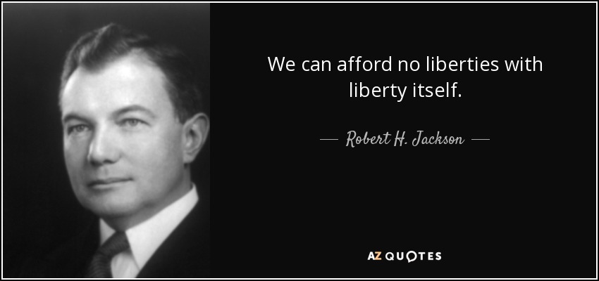 We can afford no liberties with liberty itself. - Robert H. Jackson