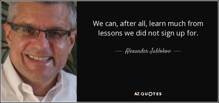 We can, after all, learn much from lessons we did not sign up for. - Alexander Jablokov