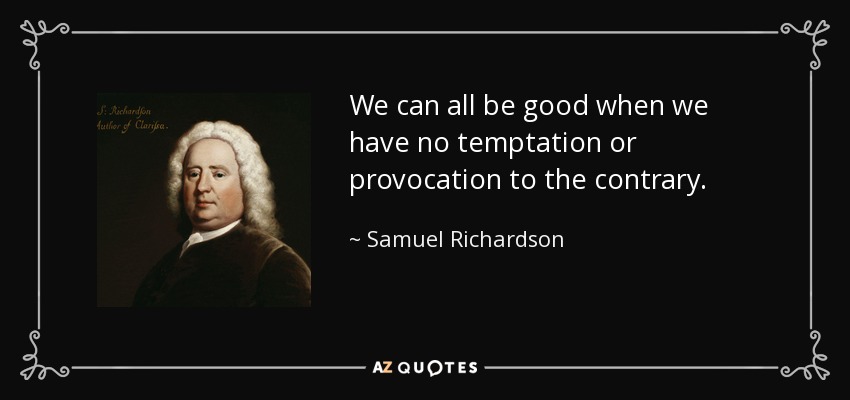 We can all be good when we have no temptation or provocation to the contrary. - Samuel Richardson