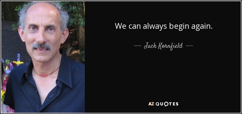 We can always begin again. - Jack Kornfield
