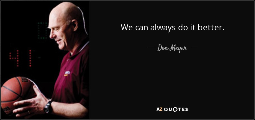 We can always do it better. - Don Meyer