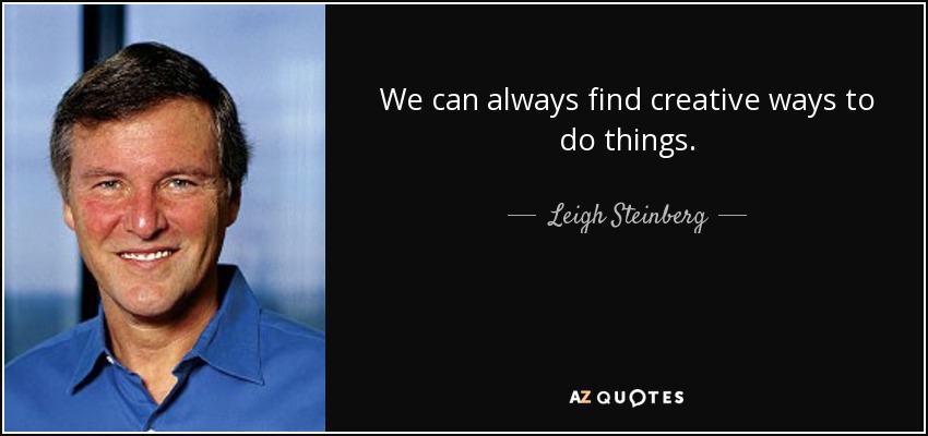 We can always find creative ways to do things. - Leigh Steinberg
