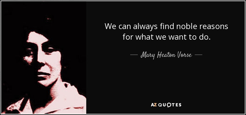 We can always find noble reasons for what we want to do. - Mary Heaton Vorse