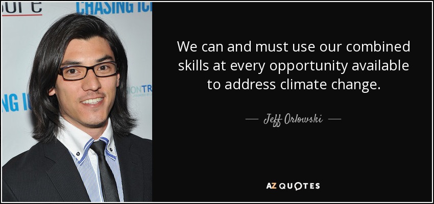 We can and must use our combined skills at every opportunity available to address climate change. - Jeff Orlowski